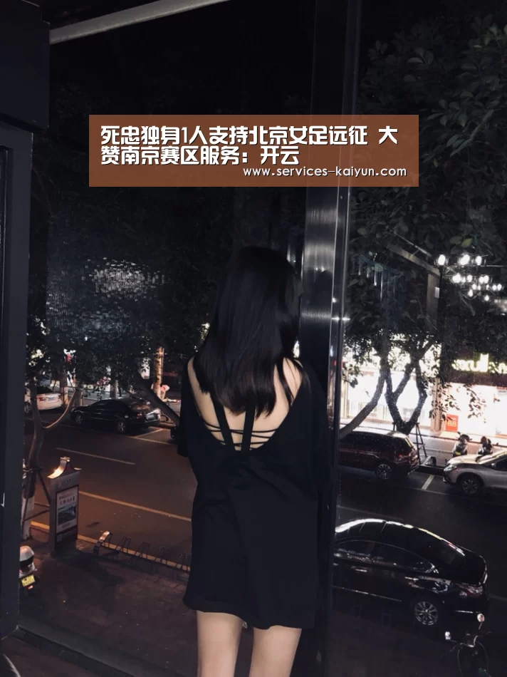 死忠独身1人支持北京女足远征 大赞南京赛区服务：开云 