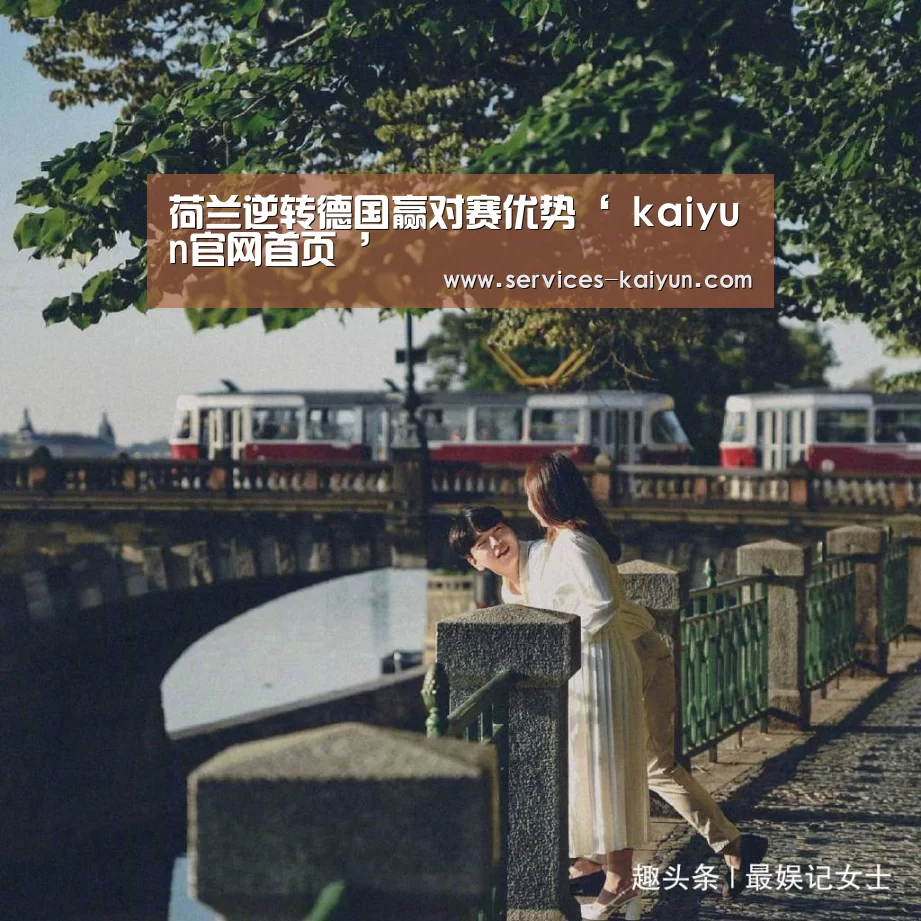 荷兰逆转德国赢对赛优势‘ kaiyun官网首页 ’