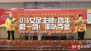U15女足主帅:四年磨一剑! 率队夺金是最好的回报：开云 