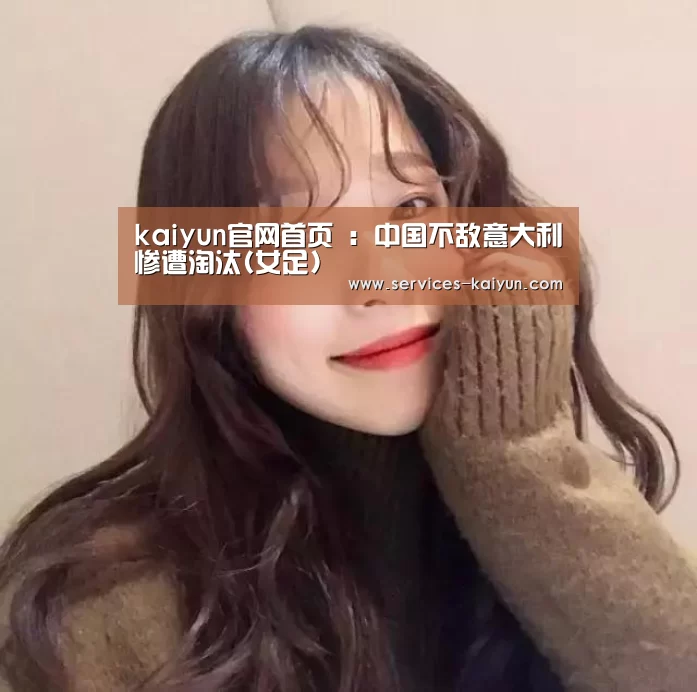  kaiyun官网首页 ：中国不敌意大利惨遭淘汰(女足)
